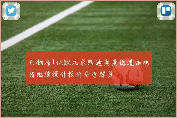 利物浦1亿欧元求购迪奥曼德遭拒绝将继续提升报价争夺球员