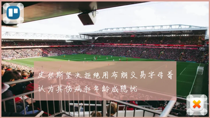 皮尔斯坚决拒绝用布朗交易字母哥认为其伤病和年龄成隐忧