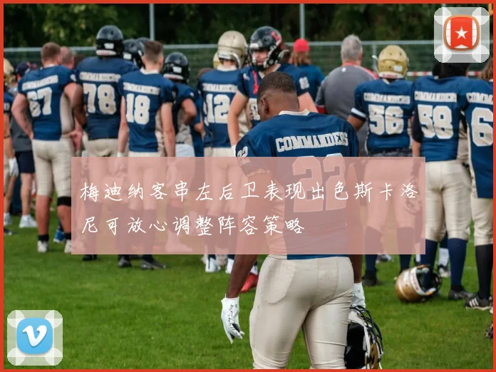 梅迪纳客串左后卫表现出色斯卡洛尼可放心调整阵容策略