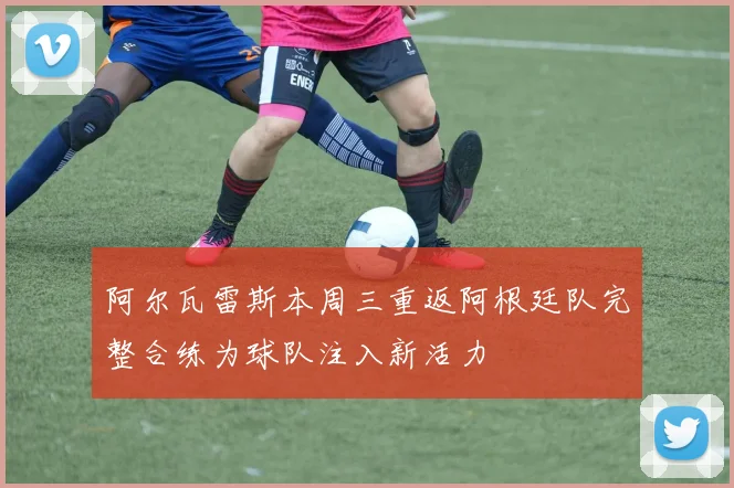 阿尔瓦雷斯本周三重返阿根廷队完整合练为球队注入新活力
