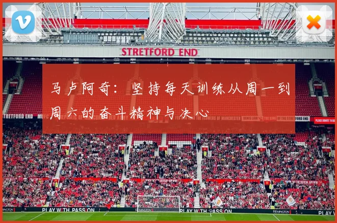 马卢阿奇：坚持每天训练从周一到周六的奋斗精神与决心