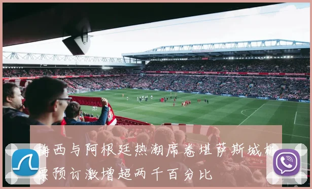 梅西与阿根廷热潮席卷堪萨斯城机票预订激增超两千百分比