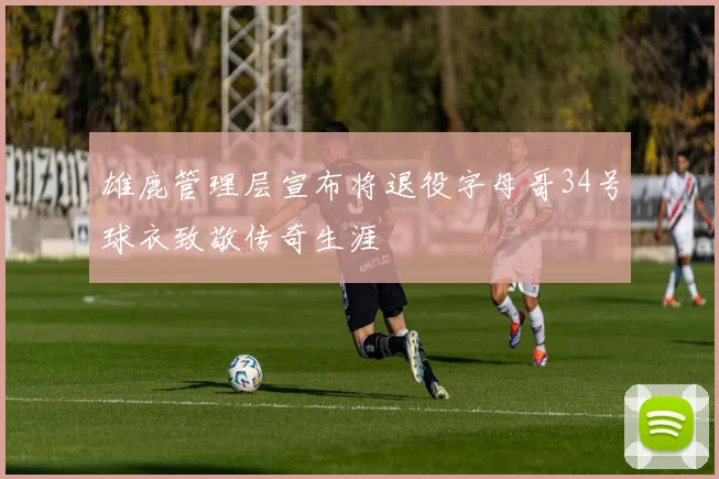 雄鹿管理层宣布将退役字母哥34号球衣致敬传奇生涯