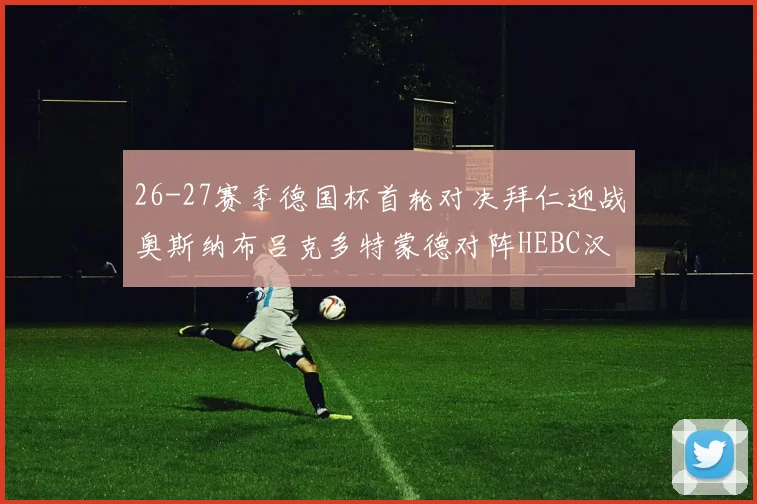 26-27赛季德国杯首轮对决拜仁迎战奥斯纳布吕克多特蒙德对阵HEBC汉堡