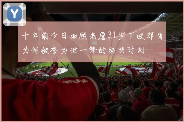 十年前今日回顾老詹31岁下坡邓肯为何被誉为世一锋的经典时刻
