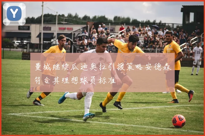 曼城继续瓜迪奥拉引援策略安德森符合其理想球员标准