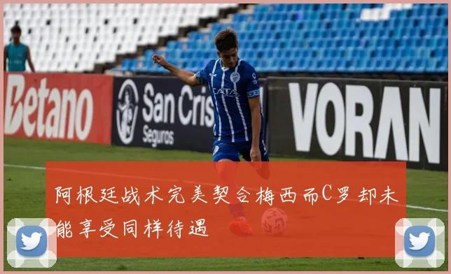 阿根廷战术完美契合梅西而C罗却未能享受同样待遇