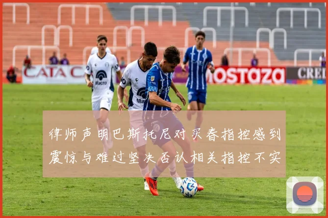 律师声明巴斯托尼对买春指控感到震惊与难过坚决否认相关指控不实